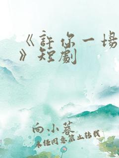 《许你一场悲欢》短剧
