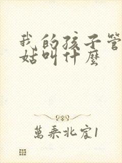 我的孩子管我姑姑叫什么
