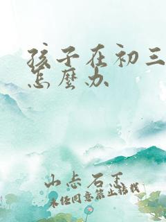 孩子在初三厌学怎么办