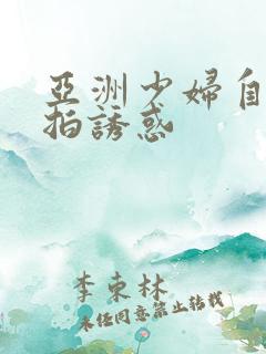 亚洲少妇自拍偷拍诱惑