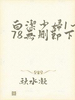 白洁少妇1～178无删节下集