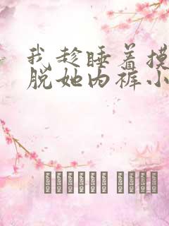 我趁睡着摸她奶脱她内裤小说