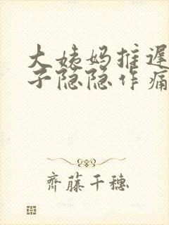 大姨妈推迟,肚子隐隐作痛