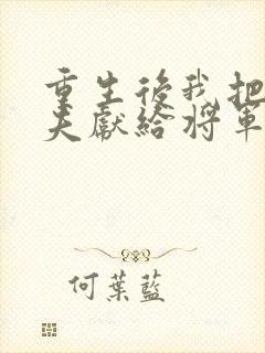 重生后我把未婚夫献给将军夫人