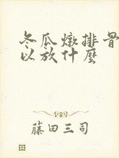 冬瓜炖排骨还可以放什么