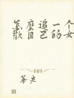 怎么追一个不喜欢自己的女孩子