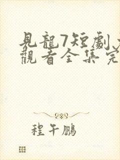 见龙7短剧免费观看全集完整版