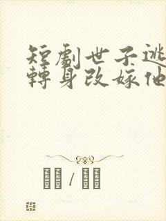 短剧世子逃婚我转身改嫁他爹在线观看