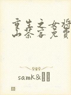 重生之女将星千山茶客免费