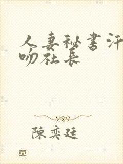 人妻秘书汗水接吻社长
