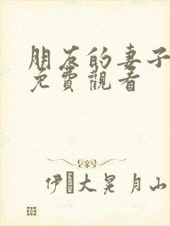 朋友的妻子全集免费观看