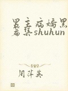 男主病娇黑化短篇集shuhun