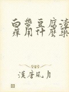 白带豆腐渣阴道痒用什么药