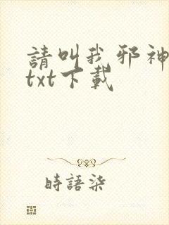 请叫我邪神大人txt下载