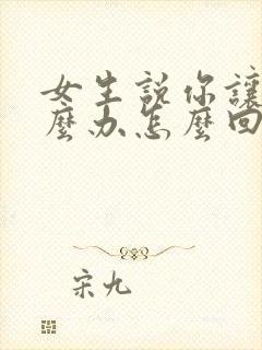女生说你让我怎么办怎么回复