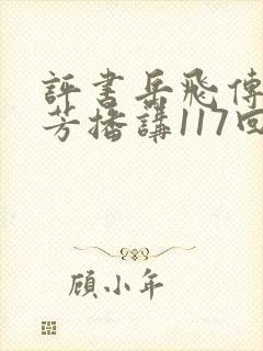 评书岳飞传刘兰芳播讲117回