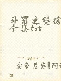 斗罗之双枪绝世全集txt