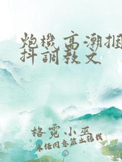 炮机高潮捆绑颤抖调教文