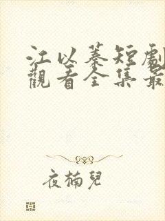 江以蓁短剧免费观看全集最新