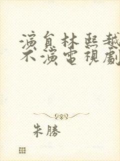 演员林熙越怎么不演电视剧了