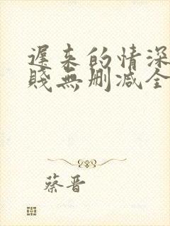 迟来的情深比草贱无删减全本阅读