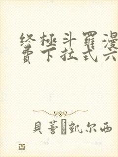 终极斗罗漫画免费下拉式六漫画