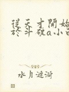 从天才开始无敌于斗破a小白b小说无弹窗