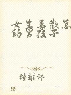 女生喜欢怎么样的男孩子