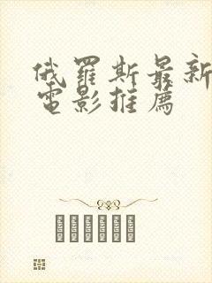 俄罗斯最新战争电影推荐