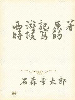 西游记原著什么时候写的