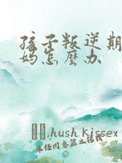 孩子叛逆期骂妈妈怎么办