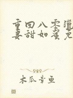 重回八零猎户宠妻甜如蜜免费阅读