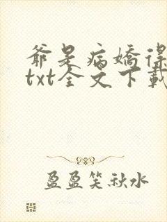 爷是病娇得宠着txt全文下载