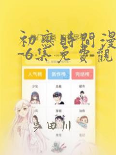 初恋时间漫画1-6集免费观看