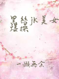 黑丝jk美女被爆操