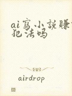 ai写小说赚钱犯法吗