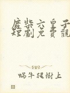 废柴六皇子穿越短剧免费观看