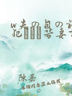 w夫の目の前で犯された若妻吉g明i