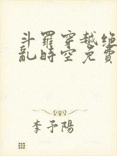 斗罗穿越绝世逆乱时空免费阅读小说