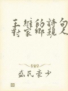王维的诗句表达对家乡亲人的思念