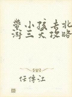 带小孩去北京旅游三天攻略