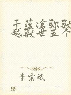 千蕴沧弥兽世穿越兽世五个兽夫轮番宠