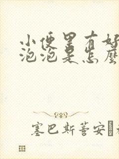 小便里有好多小泡泡是怎么回事
