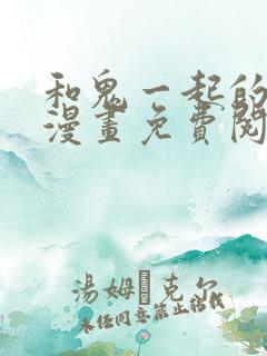 和鬼一起的男主漫画免费阅读