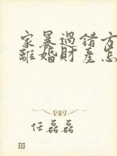 家暴过错方起诉离婚财产怎么分割
