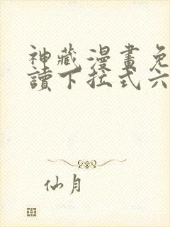 神藏漫画免费阅读下拉式六漫画