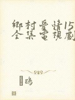 乡村爱情15部全集电视剧免费