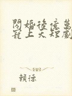 闪婚后亿万总裁宠上天短剧在线观看