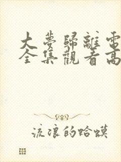 大梦归离电视剧全集观看高清