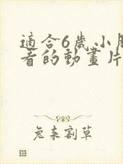 适合6岁小朋友看的动画片